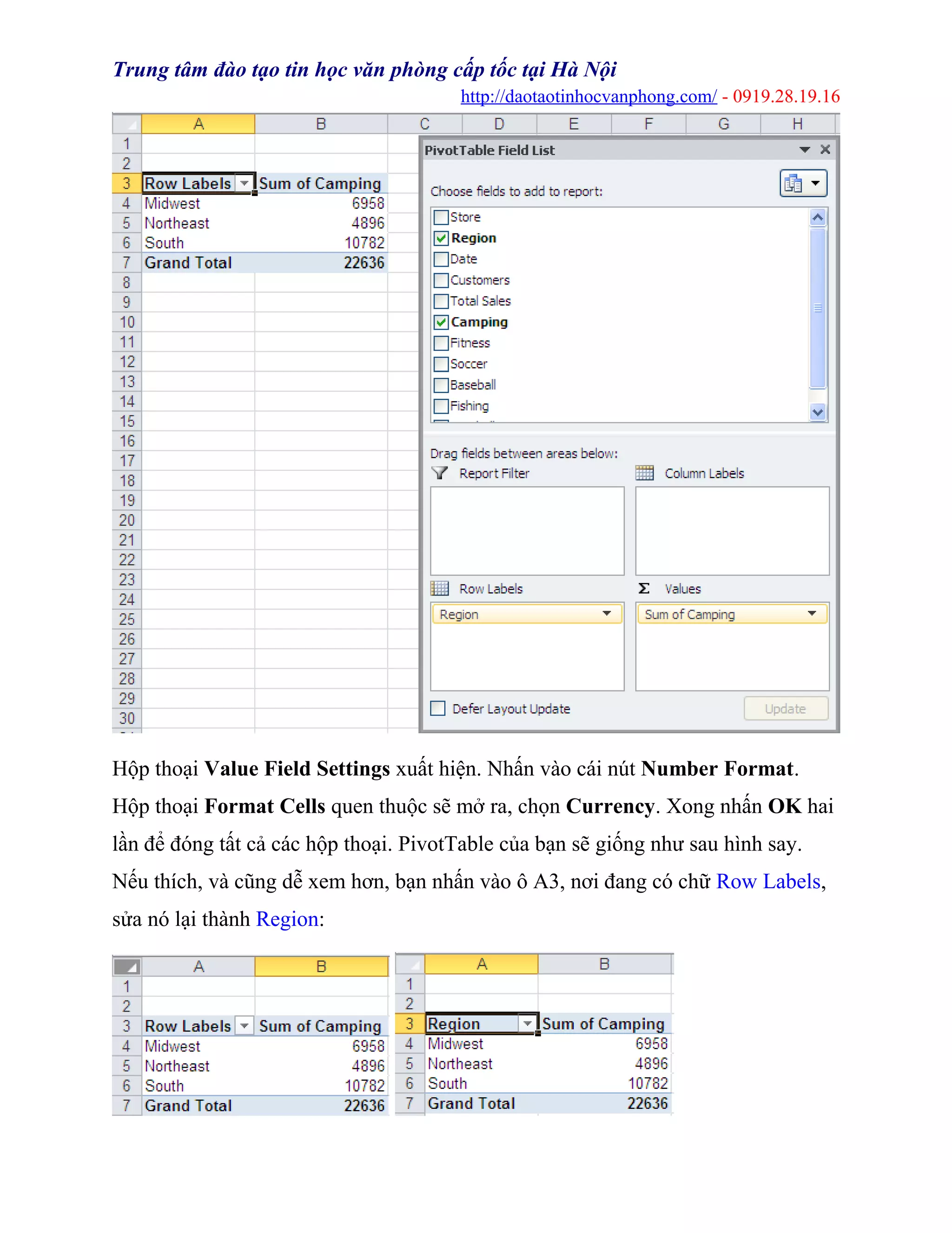 Trung tâm đào tạo tin học văn phòng cấp tốc tại Hà Nội
http://daotaotinhocvanphong.com/ - 0919.28.19.16
Hộp thoại Value Field Settings xuất hiện. Nhấn vào cái nút Number Format.
Hộp thoại Format Cells quen thuộc sẽ mở ra, chọn Currency. Xong nhấn OK hai
lần để đóng tất cả các hộp thoại. PivotTable của bạn sẽ giống như sau hình say.
Nếu thích, và cũng dễ xem hơn, bạn nhấn vào ô A3, nơi đang có chữ Row Labels,
sửa nó lại thành Region:
 