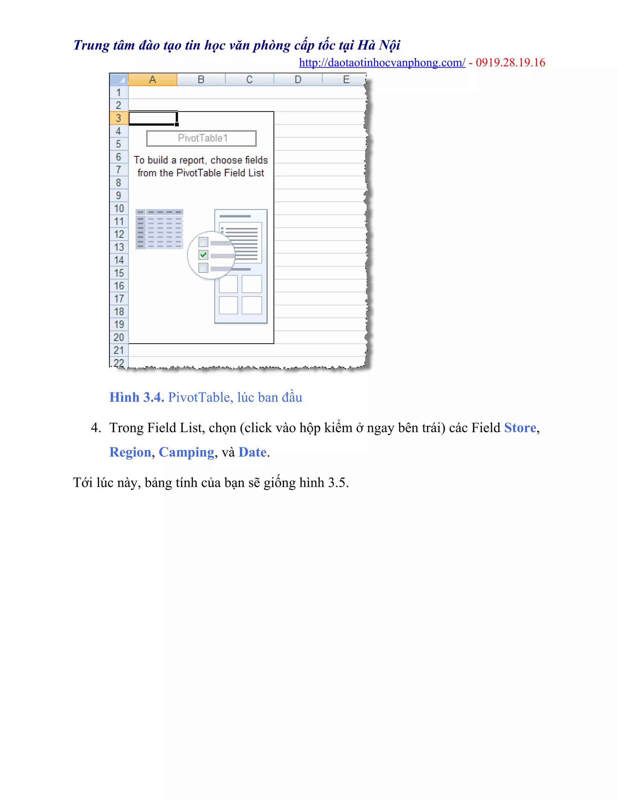 Trung tâm đào tạo tin học văn phòng cấp tốc tại Hà Nội
http://daotaotinhocvanphong.com/ - 0919.28.19.16
Hình 3.4. PivotTable, lúc ban đầu
4. Trong Field List, chọn (click vào hộp kiểm ở ngay bên trái) các Field Store,
Region, Camping, và Date.
Tới lúc này, bảng tính của bạn sẽ giống hình 3.5.
 