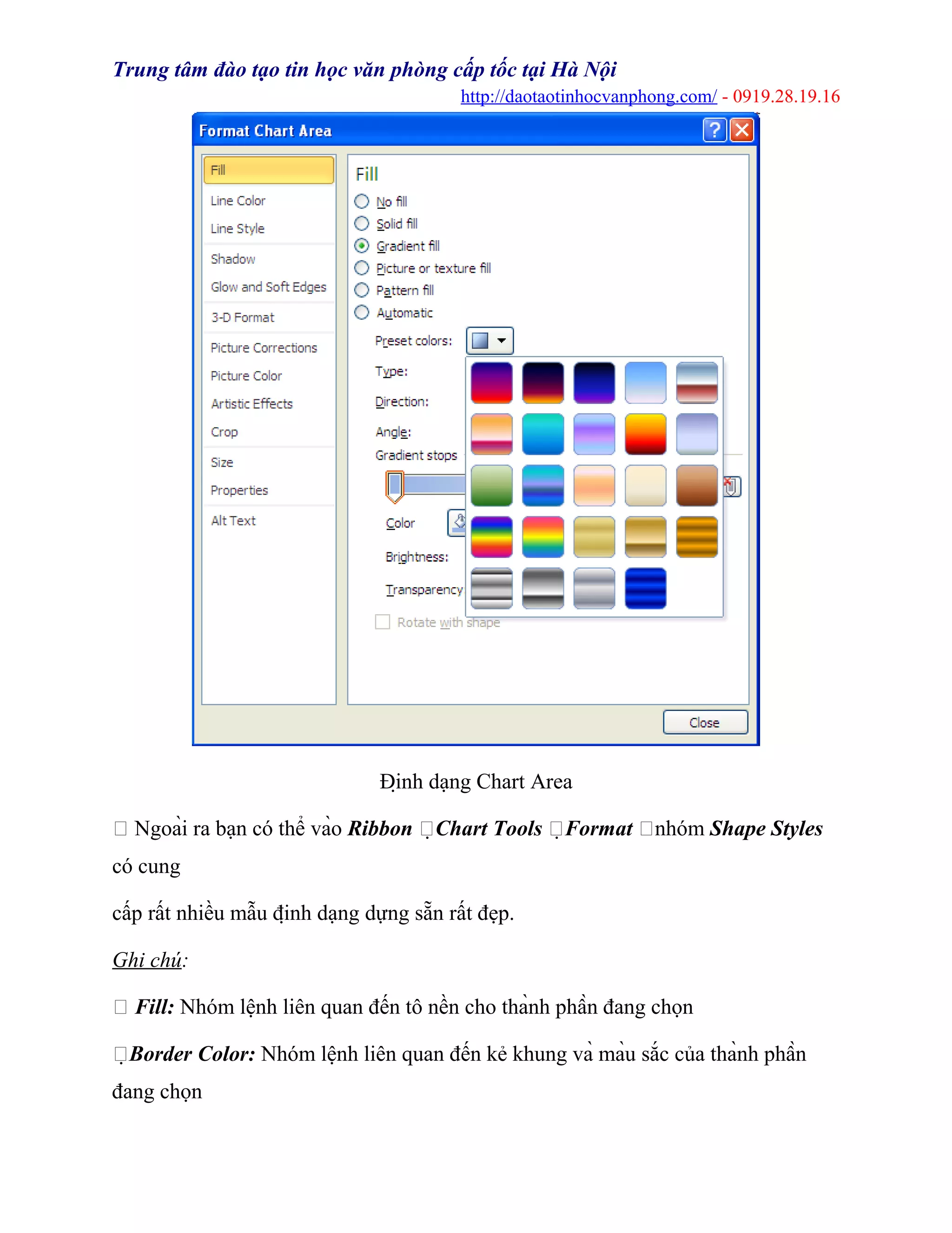 Trung tâm đào tạo tin học văn phòng cấp tốc tại Hà Nội
http://daotaotinhocvanphong.com/ - 0919.28.19.16
Định dạng Chart Area
 Ngoài ra bạn có thể vào Ribbon Chart Tools Format nhóm Shape Styles
có cung
cấp rất nhiều mẫu định dạng dựng sẵn rất đẹp.
Ghi chú:
 Fill: Nhóm lệnh liên quan đến tô nền cho thành phần đang chọn
Border Color: Nhóm lệnh liên quan đến kẻ khung và màu sắc của thành phần
đang chọn
 