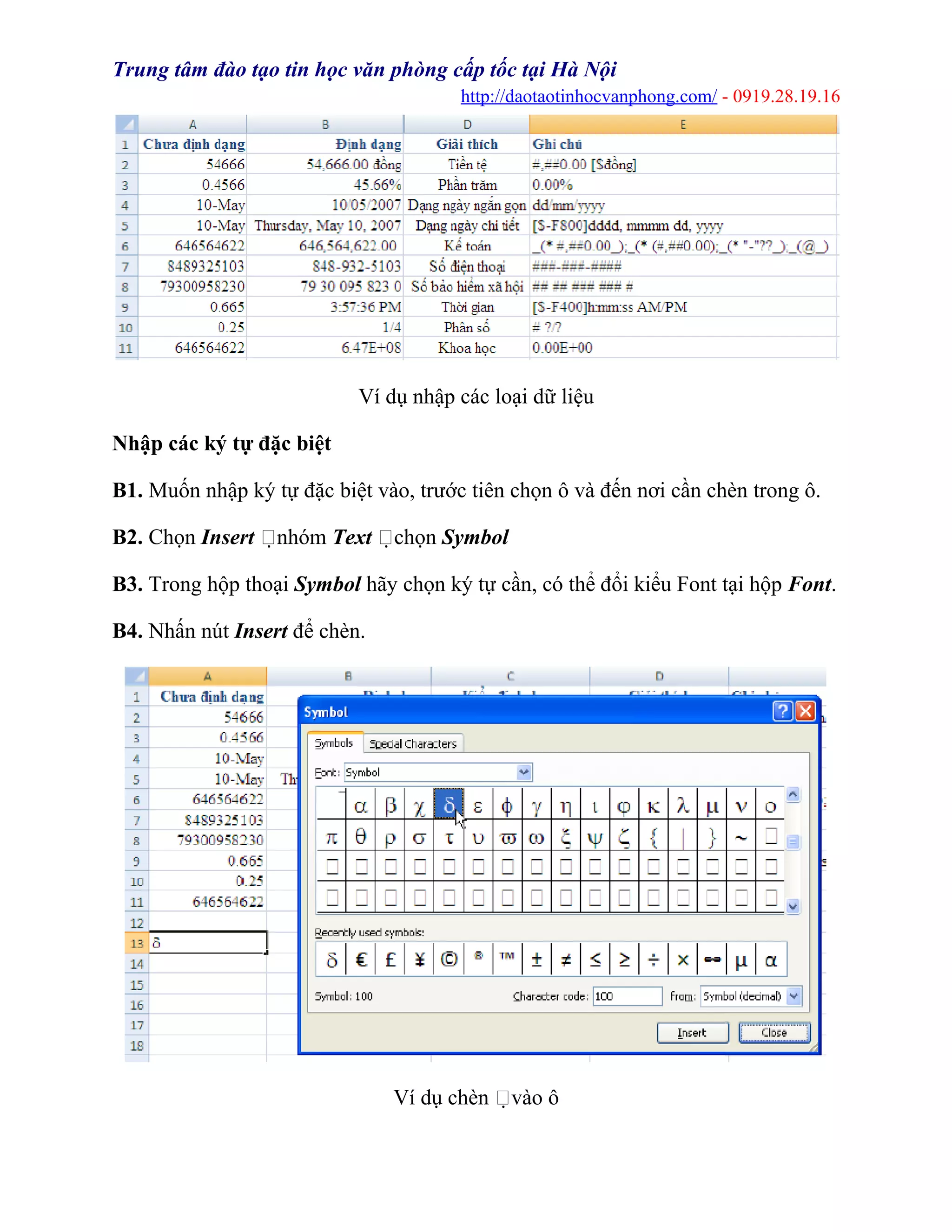Trung tâm đào tạo tin học văn phòng cấp tốc tại Hà Nội
http://daotaotinhocvanphong.com/ - 0919.28.19.16
Ví dụ nhập các loại dữ liệu
Nhập các ký tự đặc biệt
B1. Muốn nhập ký tự đặc biệt vào, trước tiên chọn ô và đến nơi cần chèn trong ô.
B2. Chọn Insert nhóm Text chọn Symbol
B3. Trong hộp thoại Symbol hãy chọn ký tự cần, có thể đổi kiểu Font tại hộp Font.
B4. Nhấn nút Insert để chèn.
Ví dụ chèn vào ô
 