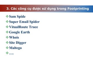 3. Các công cụ được sử dụng trong Footprinting
Sam Spide
Super Email Spider
VitualRoute Trace
Google Earth
Whois
Site Digger
Maltego
….
 