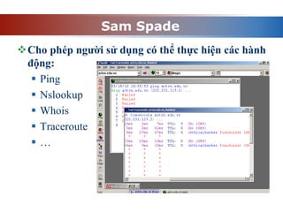 Sam Spade
Cho phép người sử dụng có thể thực hiện các hành
động:
 Ping
 Nslookup
 Whois
 Traceroute
 …
 
