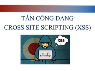 TẤN CÔNG DẠNG
CROSS SITE SCRIPTING (XSS)
 