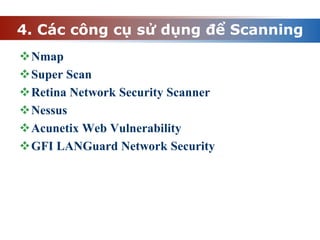 4. Các công cụ sử dụng để Scanning
Nmap
Super Scan
Retina Network Security Scanner
Nessus
Acunetix Web Vulnerability
GFI LANGuard Network Security
 