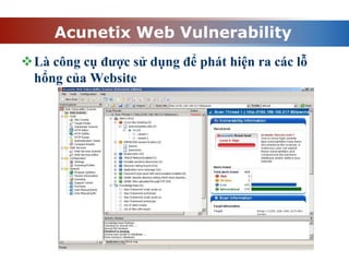 Acunetix Web Vulnerability
Là công cụ được sử dụng để phát hiện ra các lỗ
hổng của Website
 
