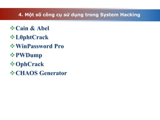 4. Một số công cụ sử dụng trong System Hacking
Cain & Abel
L0phtCrack
WinPassword Pro
PWDump
OphCrack
CHAOS Generator
 