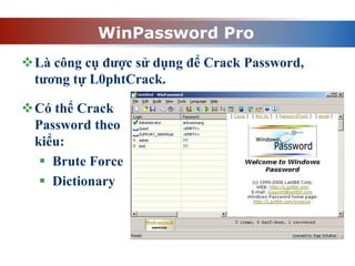 WinPassword Pro
Là công cụ được sử dụng để Crack Password,
tương tự L0phtCrack.
Có thể Crack
Password theo
kiểu:
 Brute Force
 Dictionary
 