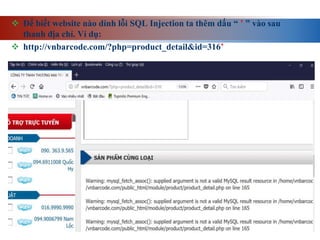  Để biết website nào dính lỗi SQL Injection ta thêm dấu “ ’ ” vào sau
thanh địa chỉ. Ví dụ:
 http://vnbarcode.com/?php=product_detail&id=316’
 