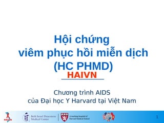 1
Hội chứng
viêm phục hồi miễn dịch
(HC PHMD)
HAIVN
Chương trình AIDS
của Đại học Y Harvard tại Việt Nam
 