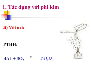 1. Tác dụng với phi kim
PTHH:
a) Với oxi:
to
2Al2O34Al + 3O2
 