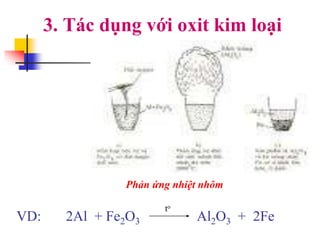 3. Tác dụng với oxit kim loại
VD: 2Al + Fe2O3 Al2O3 + 2Fe
to
Phản ứng nhiệt nhôm
 