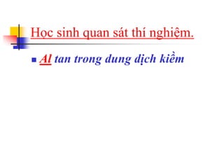 Học sinh quan sát thí nghiệm.
 Al tan trong dung dịch kiềm
 