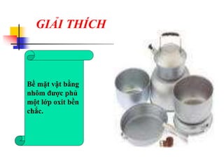 GIẢI THÍCH
Bề mặt vật bằng
nhôm được phủ
một lớp oxit bền
chắc.
 