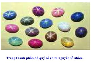 Trong thành phần đá quý có chứa nguyên tố nhôm
 