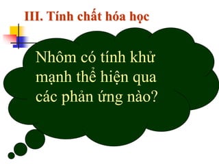 Nhôm có tính khử
mạnh thể hiện qua
các phản ứng nào?
III. Tính chất hóa học
 