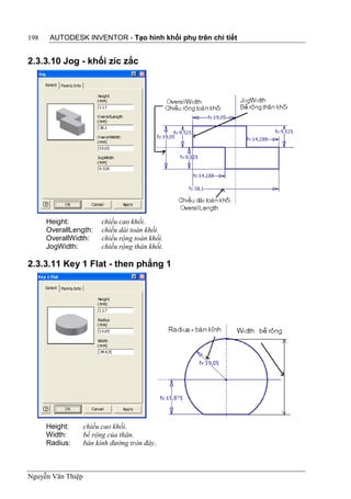 198    AUTODESK INVENTOR - Tạo hình khối phụ trên chi tiết


2.3.3.10 Jog - khối zíc zắc




      Height:            chiều cao khối.
      OverallLength:     chiều dài toàn khối.
      OverallWidth:      chiều rộng toàn khối.
      JogWidth:          chiều rộng thân khối.

2.3.3.11 Key 1 Flat - then phẳng 1




      Height:      chiều cao khối.
      Width:       bề rộng của thân.
      Radius:      bán kính đường tròn đáy.



Nguyễn Văn Thiệp
 