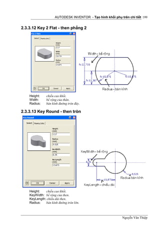 AUTODESK INVENTOR - Tạo hình khối phụ trên chi tiết 199


2.3.3.12 Key 2 Flat - then phẳng 2




    Height:    chiều cao khối.
    Width:     bề rộng của thân.
    Radius:    bán kính đường tròn đáy.

2.3.3.13 Key Round - then tròn




    Height:   chiều cao khối.
    KeyWidth: bề rộng của then.
    KeyLength: chiều dài then.
    Radius:   bán kính đường tròn lớn.



                                                             Nguyễn Văn Thiệp
 