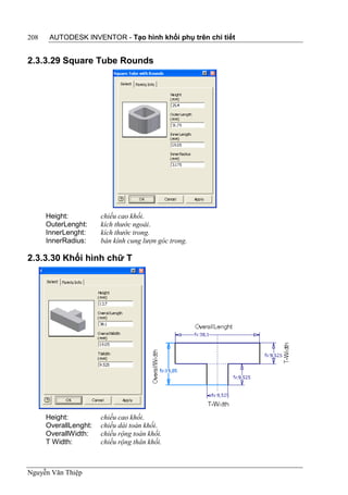 208    AUTODESK INVENTOR - Tạo hình khối phụ trên chi tiết


2.3.3.29 Square Tube Rounds




      Height:          chiều cao khối.
      OuterLenght:     kích thước ngoài.
      InnerLenght:     kích thước trong.
      InnerRadius:     bán kính cung lượn góc trong.

2.3.3.30 Khối hình chữ T




      Height:          chiều cao khối.
      OverallLenght:   chiều dài toàn khối.
      OverallWidth:    chiều rộng toàn khối.
      T Width:         chiều rộng thân khối.



Nguyễn Văn Thiệp
 