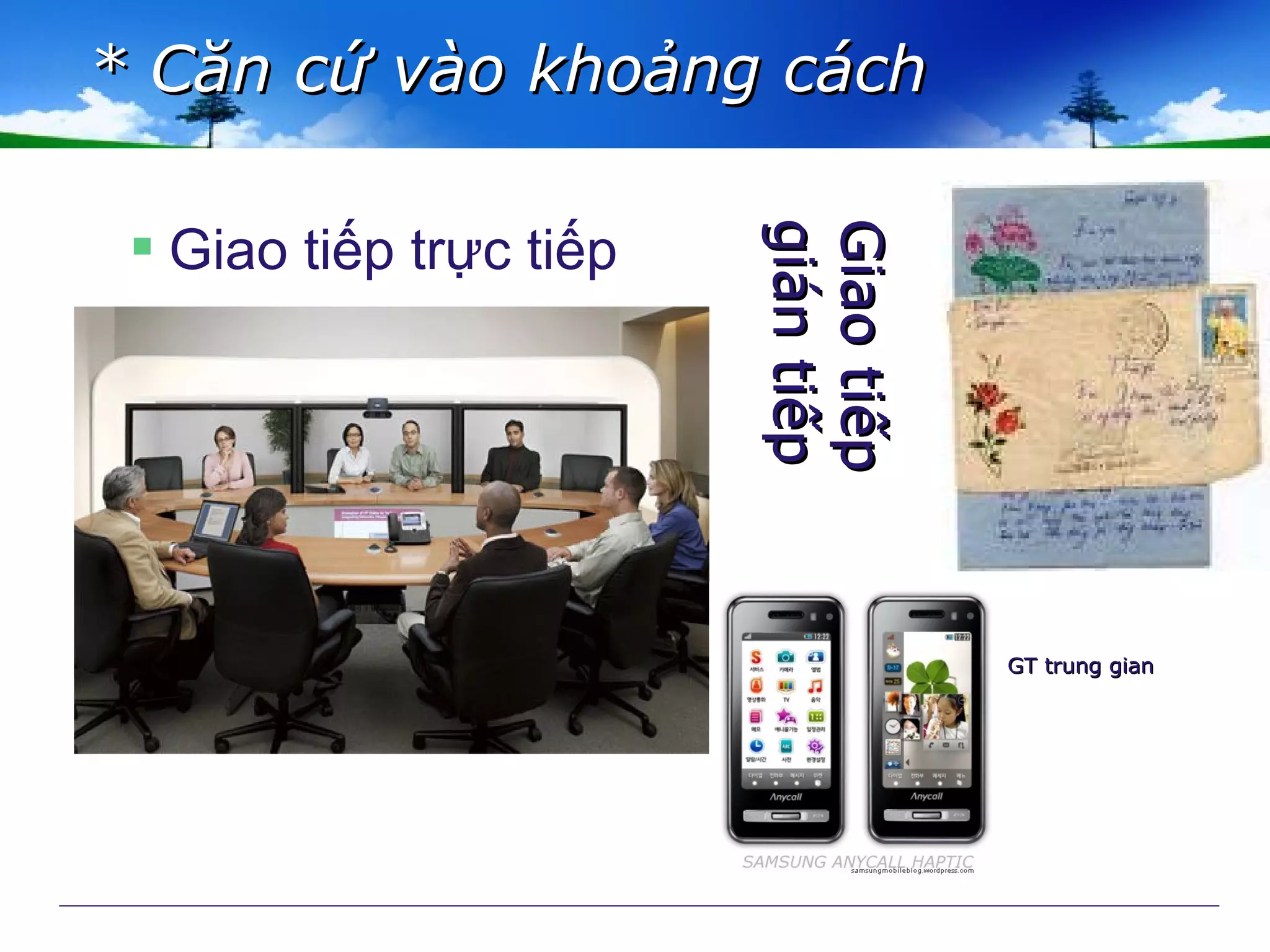  Giao tiếp trực tiếp
* Căn cứ vào khoảng cách* Căn cứ vào khoảng cách
GiaotiếpGiaotiếp
giántiếpgiántiếp
GT trung gianGT trung gian
 