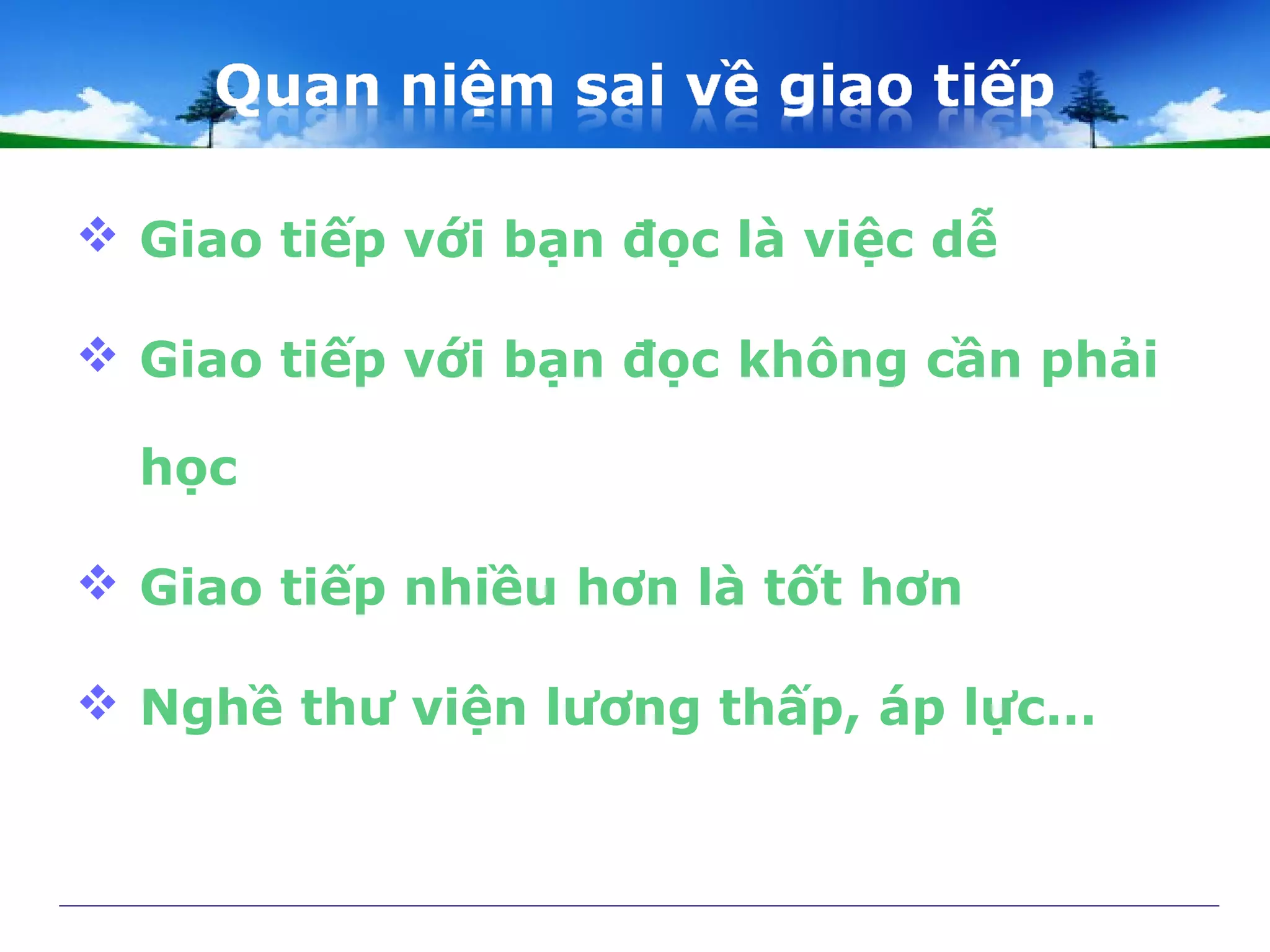  Giao tiếp với bạn đọc là việc dễ
 Giao tiếp với bạn đọc không cần phải
học
 Giao tiếp nhiều hơn là tốt hơn
 Nghề thư viện lương thấp, áp lực…
 