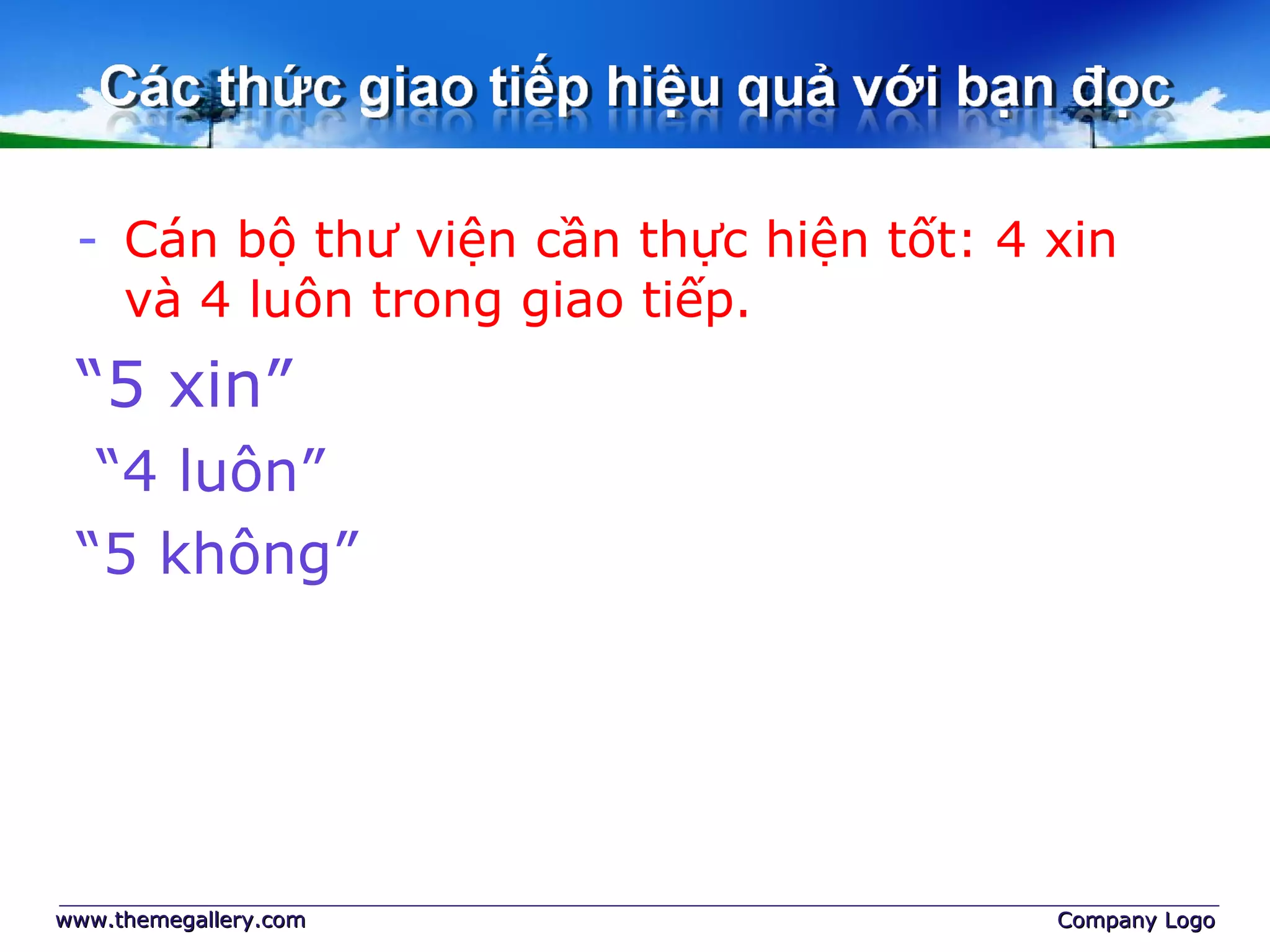 - Cán bộ thư viện cần thực hiện tốt: 4 xin
và 4 luôn trong giao tiếp.
“5 xin”
“4 luôn”
“5 không”
www.themegallery.comwww.themegallery.com Company LogoCompany Logo
 
