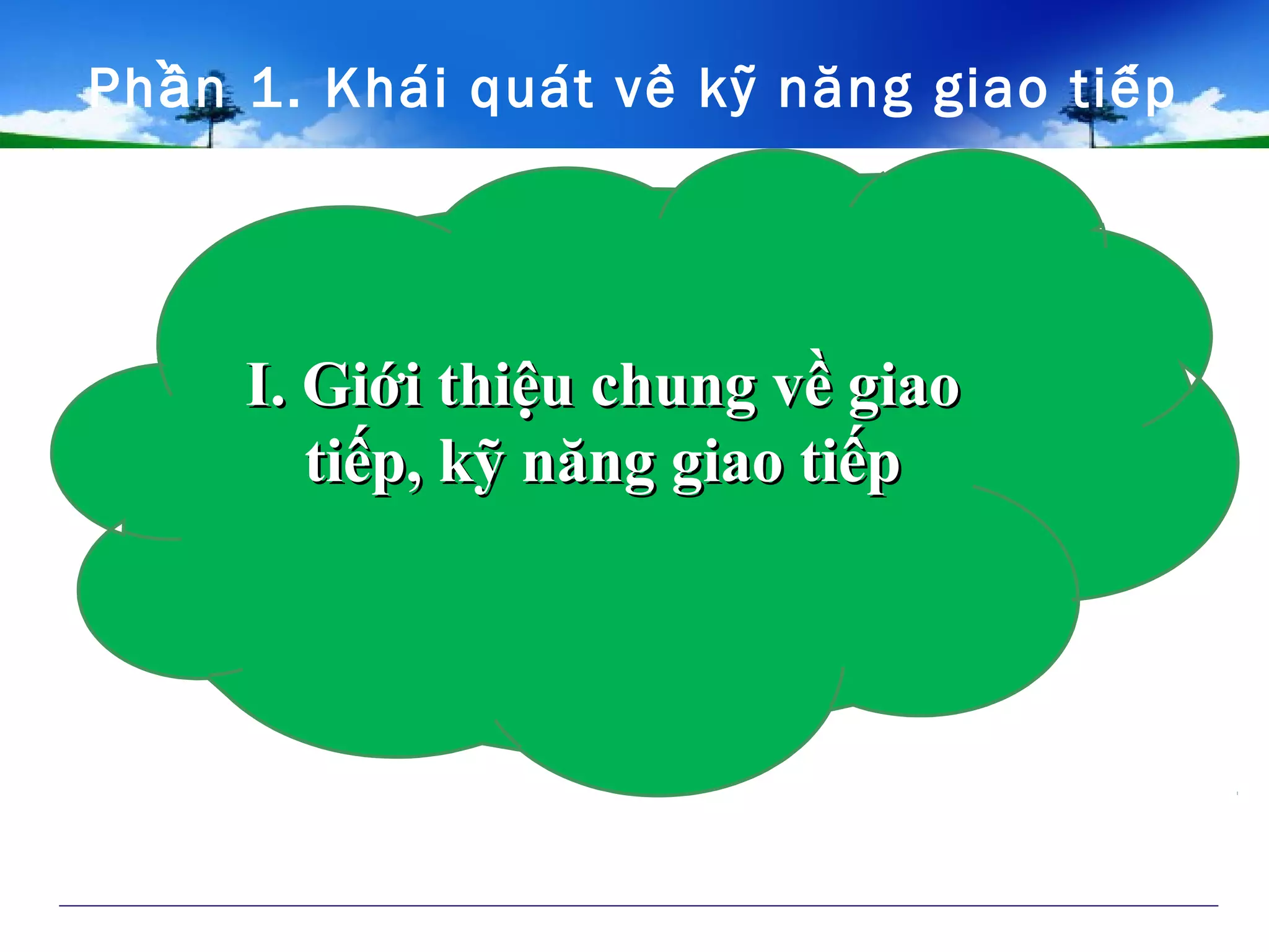 Ph n 1. Khai quat vê ky năng giao tiêpầ ́ ́ ̀ ̃ ́
I. Giới thiệu chung về giaoI. Giới thiệu chung về giao
tiếp, kỹ năng giao tiếptiếp, kỹ năng giao tiếp
 