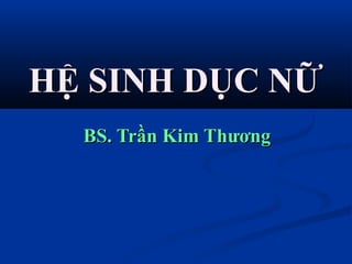 HỆ SINH DỤC NỮHỆ SINH DỤC NỮ
BS. Trần Kim ThươngBS. Trần Kim Thương
 