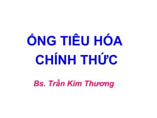 ỐNG TIÊU HÓA
CHÍNH THỨC
Bs. Trần Kim Thương
 