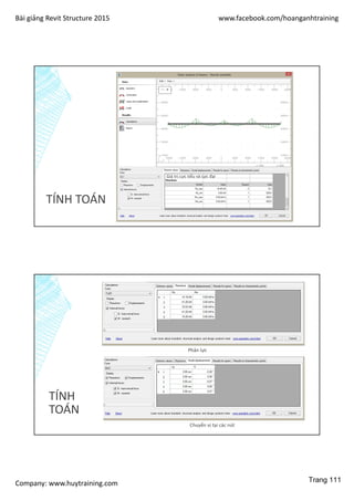 Bài giảng Revit Structure 2015 www.facebook.com/hoanganhtraining
Company: www.huytraining.com
TÍNH TOÁN
Giá trị cực tiểu và cực đại
TÍNH
TOÁN
Phản lực
Chuyển vị tại các nút
Trang 111
 