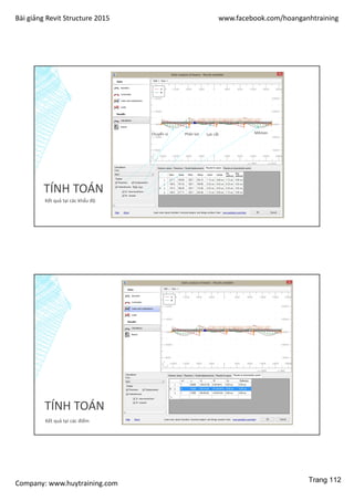 Bài giảng Revit Structure 2015 www.facebook.com/hoanganhtraining
Company: www.huytraining.com
TÍNH TOÁN
Kết quả tại các khẩu độ
Phản lựcChuyển vị
Nội lực
Lực cắt Mômen
TÍNH TOÁN
Kết quả tại các điểm
Trang 112
 