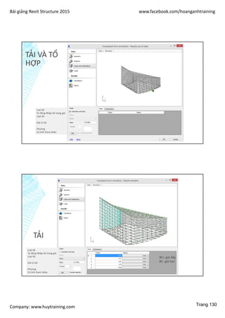 Bài giảng Revit Structure 2015 www.facebook.com/hoanganhtraining
Company: www.huytraining.com
TẢI VÀ TỔ
HỢP
Loại tải
Tự động Nhập tải trọng gió
Loại tải
Giá trị tải
Phương
Có tính tham khảo
TẢI
Loại tải
Tự động Nhập tải trọng gió
Loại tải
Giá trị tải
Phương
Có tính tham khảo
W+: gió đẩy
W-: gió hút
Trang 130
 