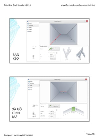 Bài giảng Revit Structure 2015 www.facebook.com/hoanganhtraining
Company: www.huytraining.com
BÁN
KÈO
Ban kèo
Loại
Dày
Sâu
Cắt
XÀ GỒ
ĐỈNH
MÁI
Xà gồ đỉnh
Loại
Dày
Sâu
Cắt h1
Cắt h2
Trang 154
 