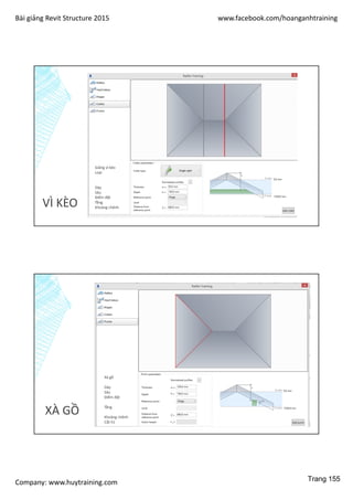 Bài giảng Revit Structure 2015 www.facebook.com/hoanganhtraining
Company: www.huytraining.com
VÌ KÈO
Giăng vì kèo
Loại
Dày
Sâu
Điểm đặt
Tầng
Khoảng chênh
XÀ GỒ
Xà gồ
Dày
Sâu
Điểm đặt
Tầng
Khoảng chênh
Cắt h1
Trang 155
 