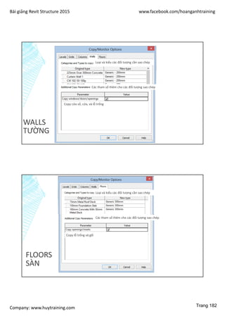 Bài giảng Revit Structure 2015 www.facebook.com/hoanganhtraining
Company: www.huytraining.com
WALLS
TƯỜNG
Loại và kiểu các đối tượng cần sao chép
Các tham số thêm cho các đối tượng sao chép
Copy cửa sổ, cửa, và lỗ trống
FLOORS
SÀN
Loại và kiểu các đối tượng cần sao chép
Các tham số thêm cho các đối tượng sao chép
Copy lỗ trống và gối
Trang 182
 