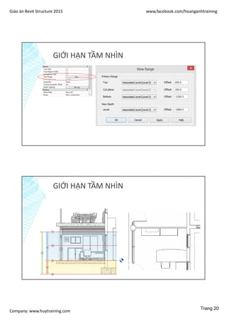Giáo án Revit Structure 2015 www,facebook.com/hoanganhtraining
Company: www.huytraining.com
GIỚI HẠN TẦM NHÌN
GIỚI HẠN TẦM NHÌN
- 1: Top
- 2: Cut plane
- 3: Bottom
- 4: Offset (from bottom)
- 5: Primary Range
- 6: View Depth
- 7: elevation shows the view range
Trang 20
 