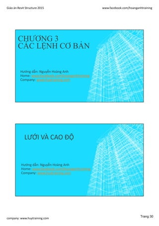 Giáo án Revit Structure 2015 www.facebook.com/hoanganhtraining
company: www.huytraining.com
CHƯƠNG 3
CÁC LỆNH CƠ BẢN
Hướng dẫn: Nguyễn Hoàng Anh
Home: www.facebook.comhoanganhtraining
Company: www.huytraining.com
LƯỚI VÀ CAO ĐỘ
Hướng dẫn: Nguyễn Hoàng Anh
Home: www.facebook.comhoanganhtraining
Company: www.huytraining.com
Trang 30
 