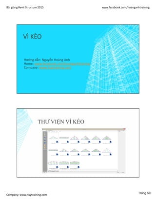 Bài giảng Revit Structure 2015 www.facebook.com/hoanganhtraining
Company: www.huytraining.com
VÌ KÈO
Hướng dẫn: Nguyễn Hoàng Anh
Home: www.facebook.comhoanganhtraining
Company: www.huytraining.com
THƯ VIỆN VÌ KÈO
Trang 59
 