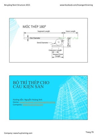 Bài giảng Revit Structure 2015 www.facebook.com/hoanganhtraining
Company: www.huytraining.com
MÓC THÉP 1800
BỐ TRÍ THÉP CHO
CẤU KIỆN SÀN
Hướng dẫn: Nguyễn Hoàng Anh
Home: www.facebook.comhoanganhtraining
Company: www.huytraining.com
Trang 79
 