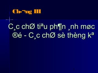 Ch­¬ng III

C¸c chØ tiªu ph¶n ¸nh møc
 ®é - C¸c chØ sè thèng kª



                  1
 