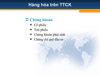 Hàng hóa trên TTCK
 Chứng khoán
 Cổ phiếu
 Trái phiếu
 Chứng khoán phái sinh
 Chứng chỉ quỹ đầu tư
 