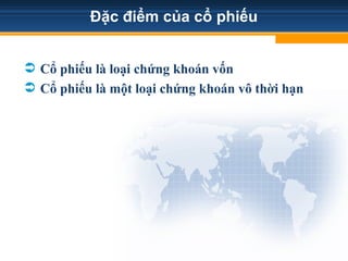 Đặc điểm của cổ phiếu
 Cổ phiếu là loại chứng khoán vốn
 Cổ phiếu là một loại chứng khoán vô thời hạn
 