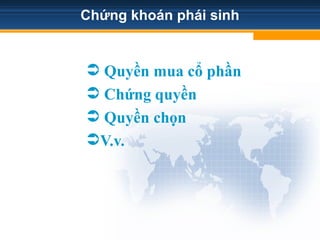 Chứng khoán phái sinh
 Quyền mua cổ phần
 Chứng quyền
 Quyền chọn
V.v.
 
