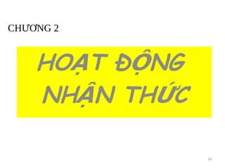 CHƯƠNG 2
HO T Đ NG
Ạ Ộ
NH N TH C
Ậ Ứ
24
 