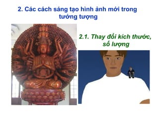 2. Các cách sáng tạo hình ảnh mới trong
tưởng tượng
2.1. Thay đổi kích thước,
số lượng
 
