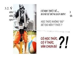 3.2. Ý Thức: Ý thøc lµ h×nh thøc ph¶n ¸nh t©m lý cao
nhÊt chØ cã ë ng­êi, lµ sù ph¶n ¸nh b»ng ng«n ng÷
nh÷ng g× con ng­êi ®· tiÕp thu ®­îc trong qu¸ tr×nh
quan hÖ qua l¹i víi thÕ giíi kh¸ch quan.
 