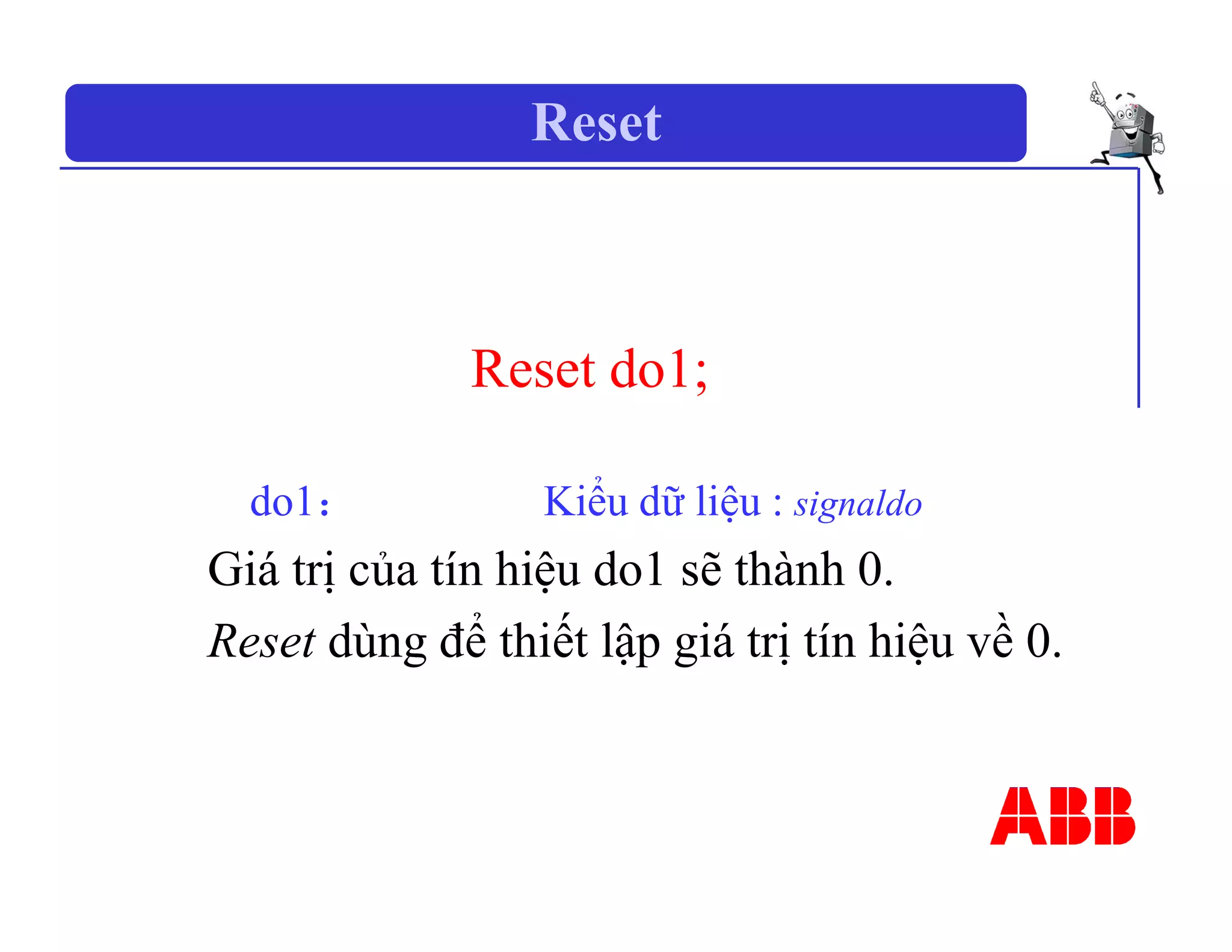 Reset
Reset do1;
do1： Kiểu dữ liệu : signaldo
Giá trị của tín hiệu do1 sẽ thành 0.
Reset dùng để thiết lập giá trị tín hiệu về 0.
 