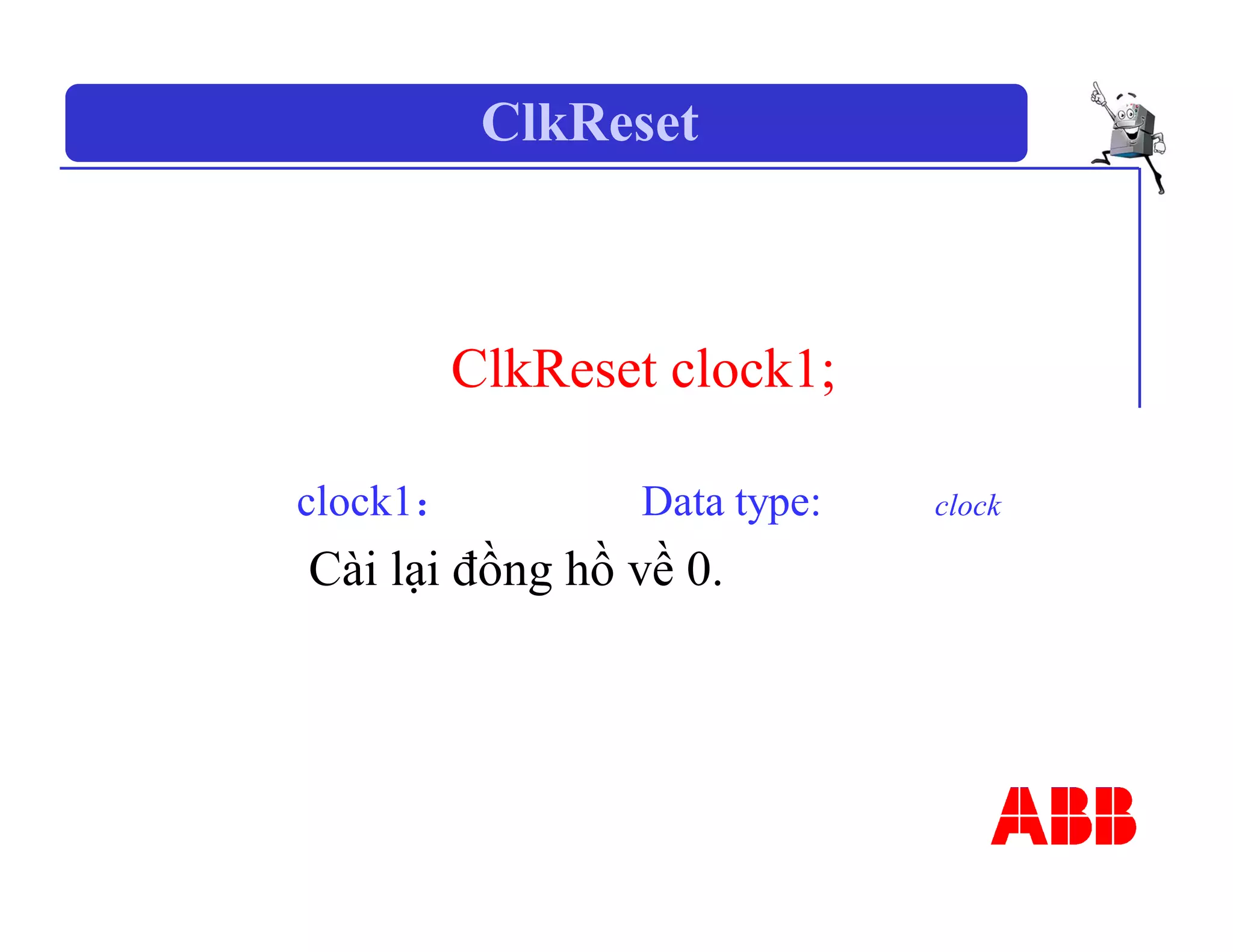 ClkReset
ClkReset clock1;
clock1： Data type: clock
Cài lại đồng hồ về 0.
 