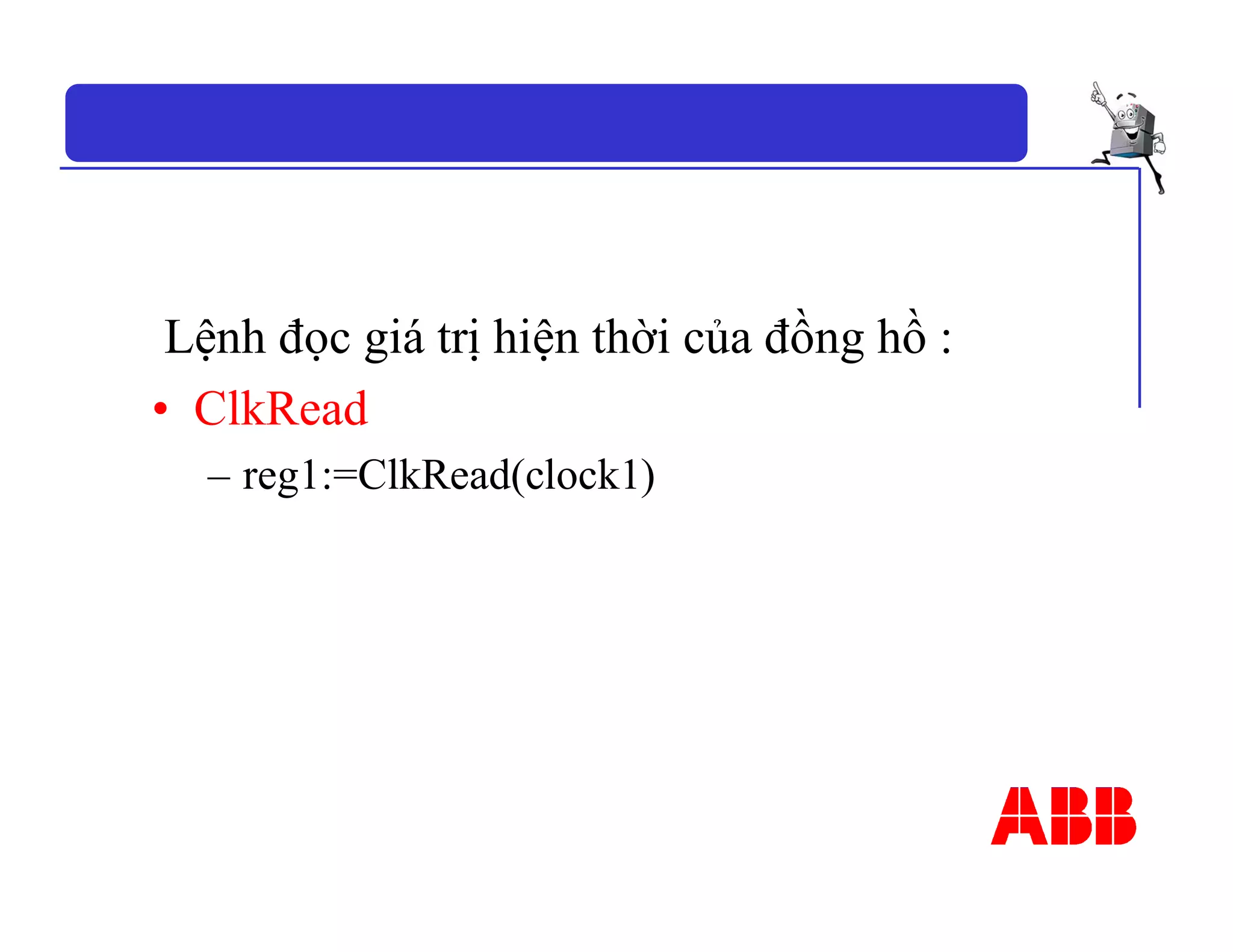 Lệnh đọc giá trị hiện thời của đồng hồ :
• ClkRead
– reg1:=ClkRead(clock1)
 