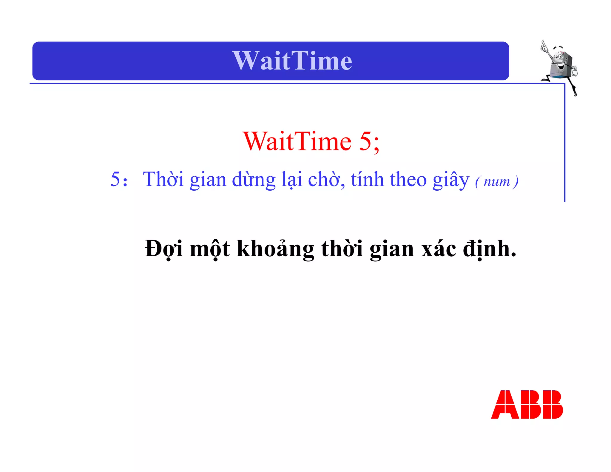WaitTime
WaitTime 5;
5：Thời gian dừng lại chờ, tính theo giây ( num )
Đợi một khoảng thời gian xác định.
 