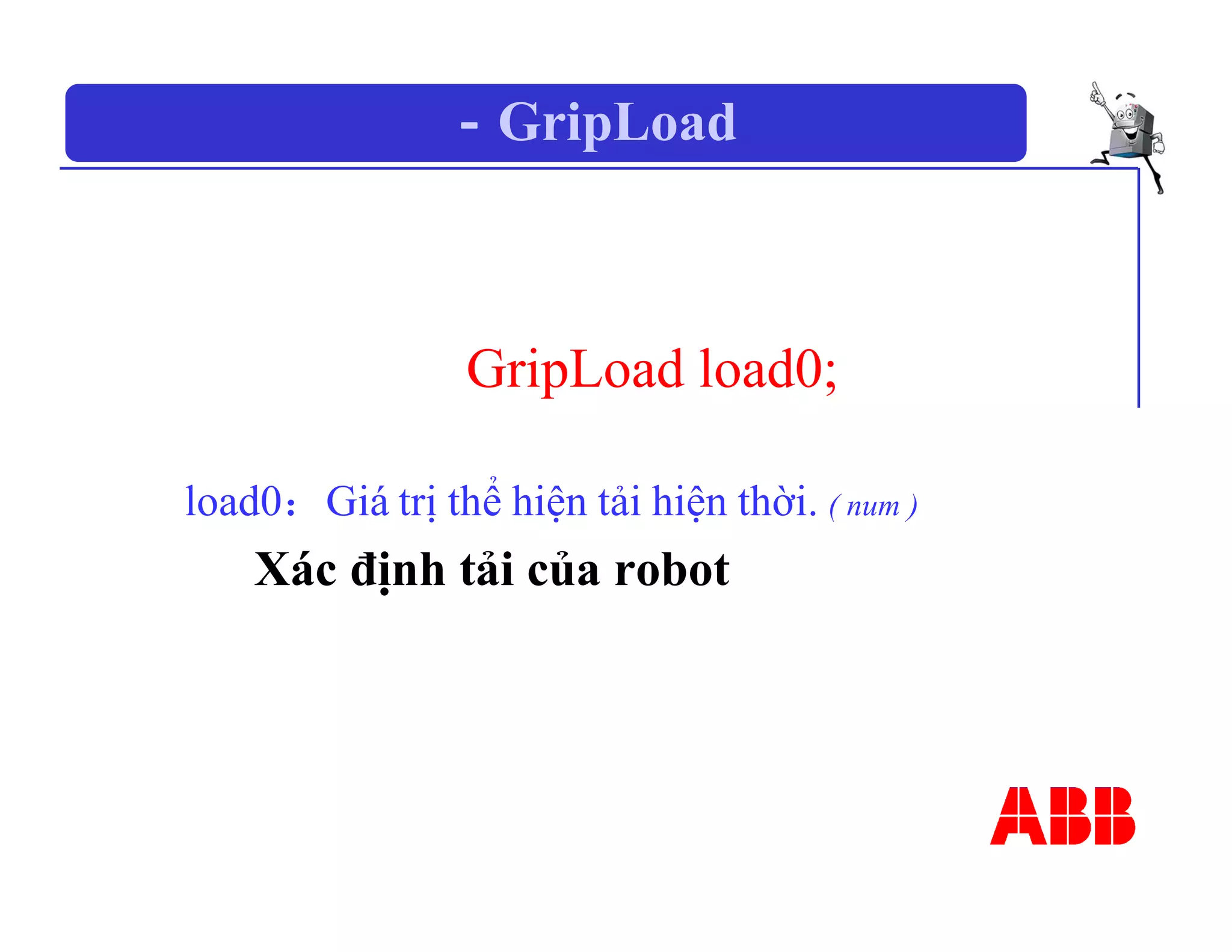 －GripLoad
GripLoad load0;
load0：Giá trị thể hiện tải hiện thời. ( num )
Xác định tải của robot
 